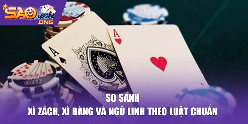 So sánh xì zách, xì bàng và ngũ linh theo luật chuẩn
