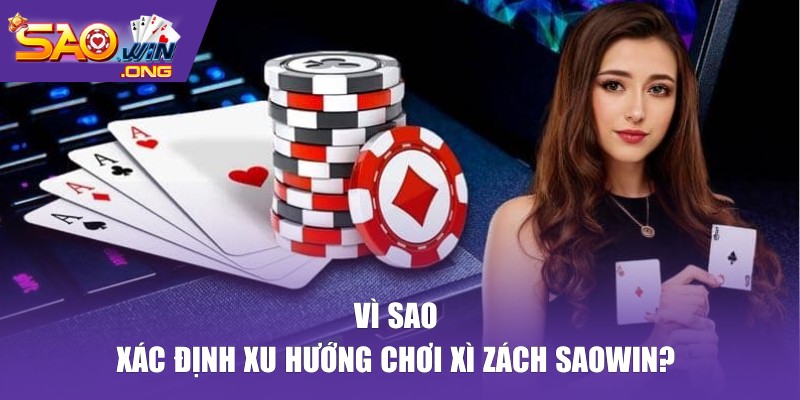 Vì sao nên xác định xu hướng chơi xì zách SAOWIN?